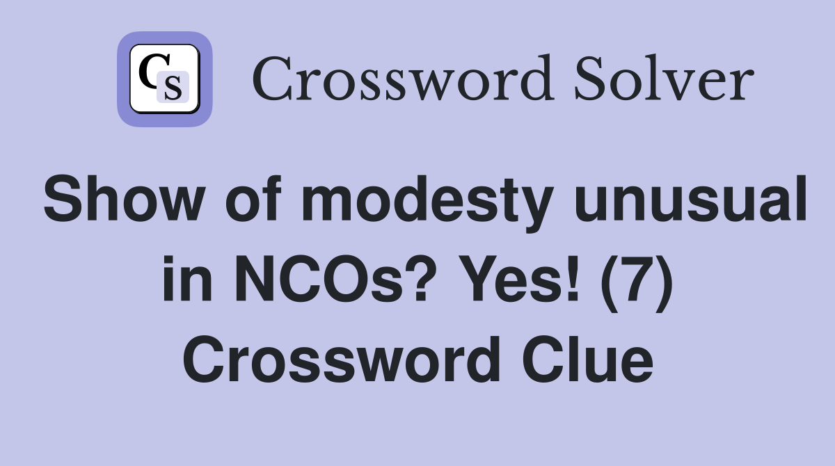 Show of modesty unusual in NCOs? Yes! (7) Crossword Clue