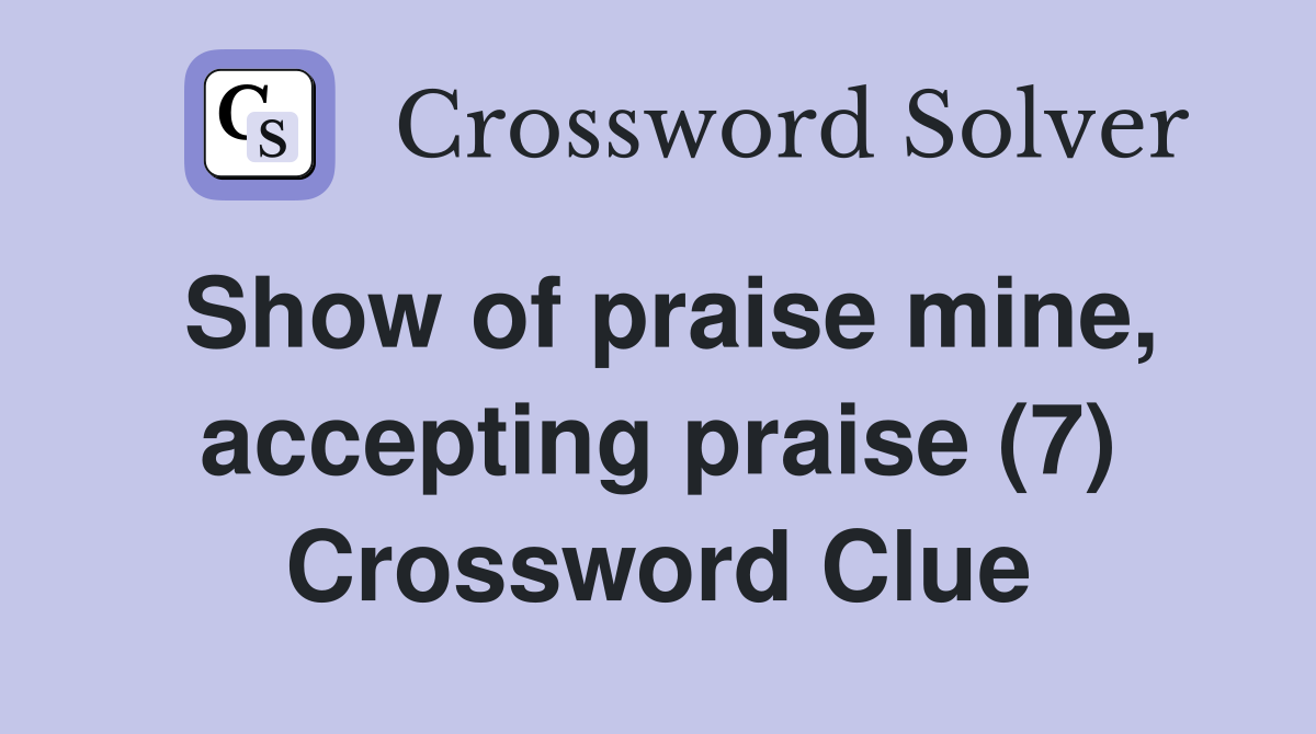 Show of praise mine, accepting praise (7) Crossword Clue