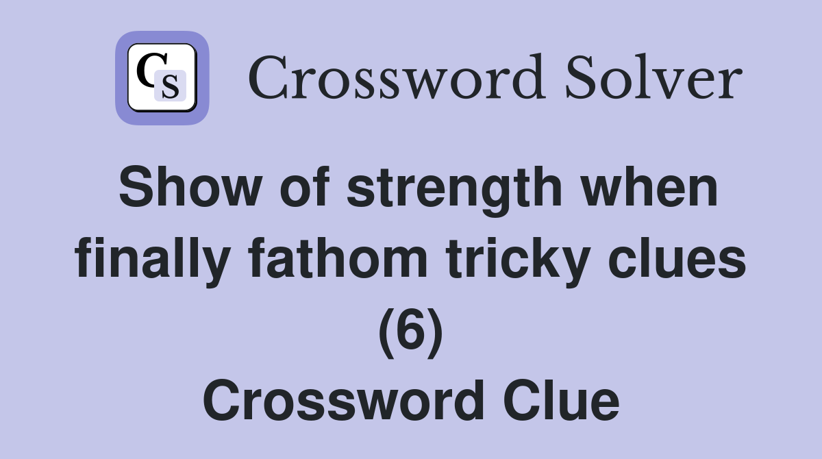 Show of strength when finally fathom tricky clues (6) Crossword Clue