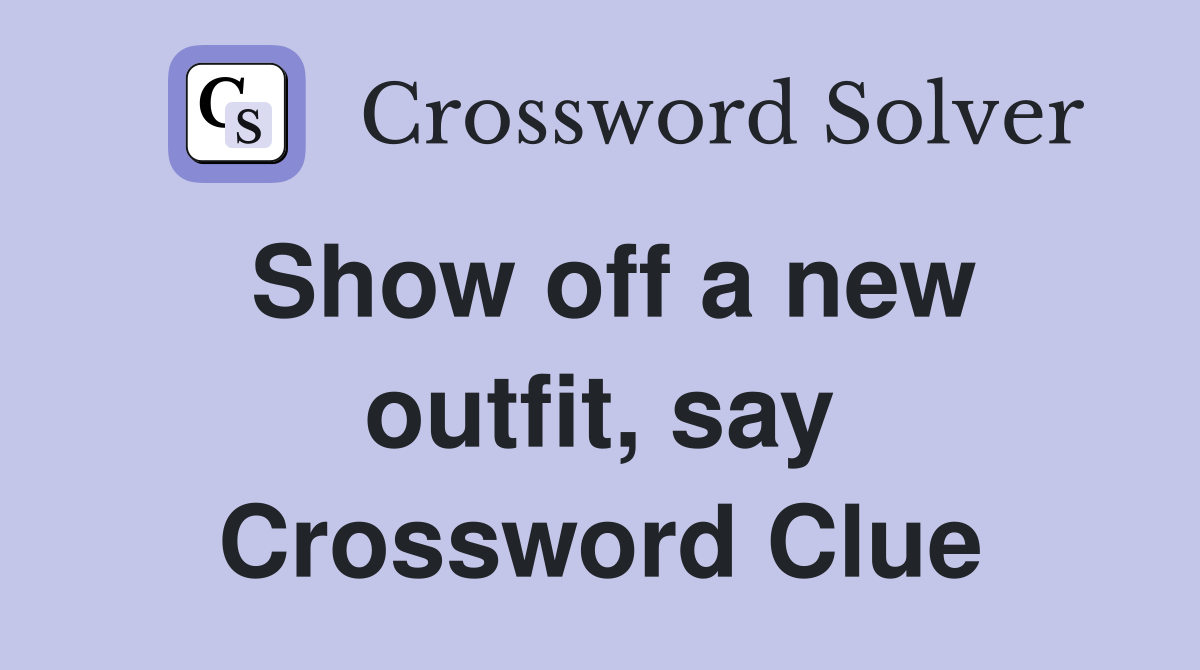 Show off a new outfit, say Crossword Clue