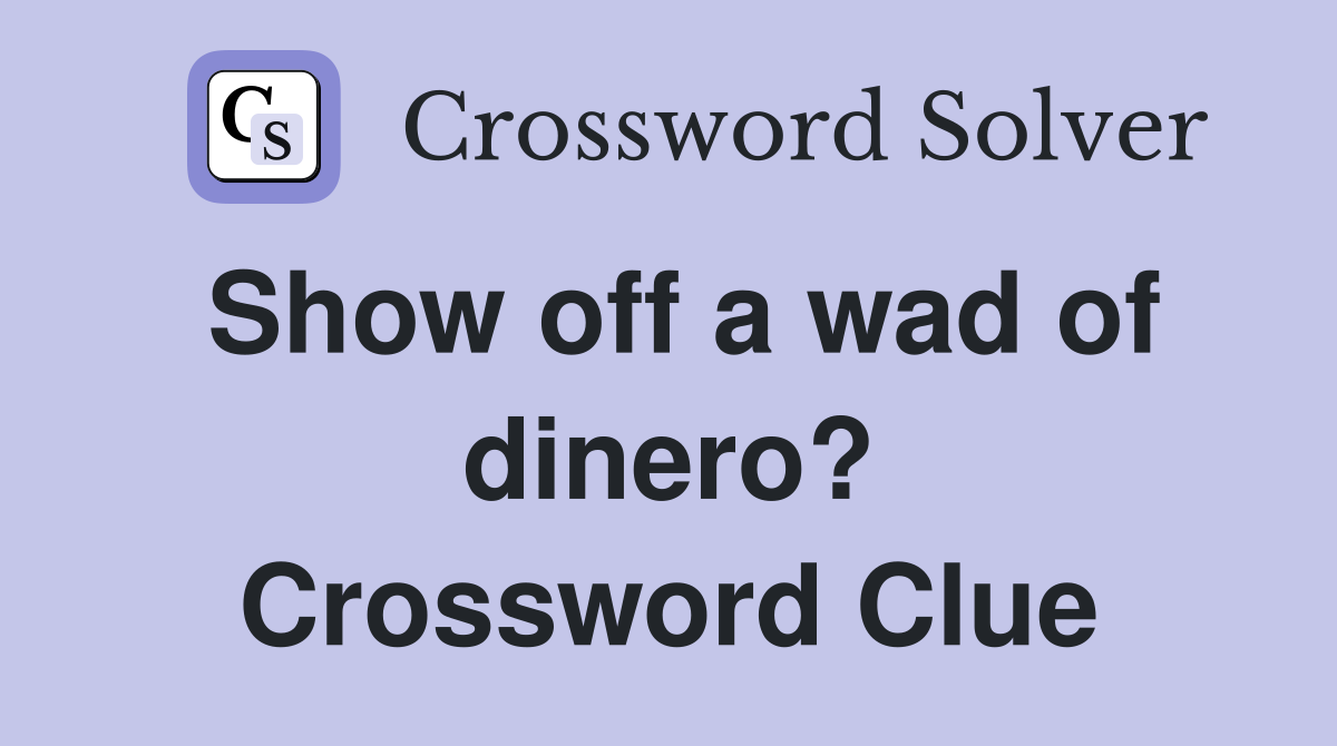 Show off a wad of dinero? Crossword Clue