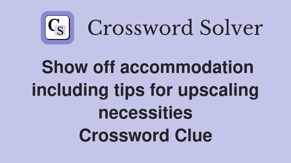 Show off accommodation including tips for upscaling necessities Crossword Clue