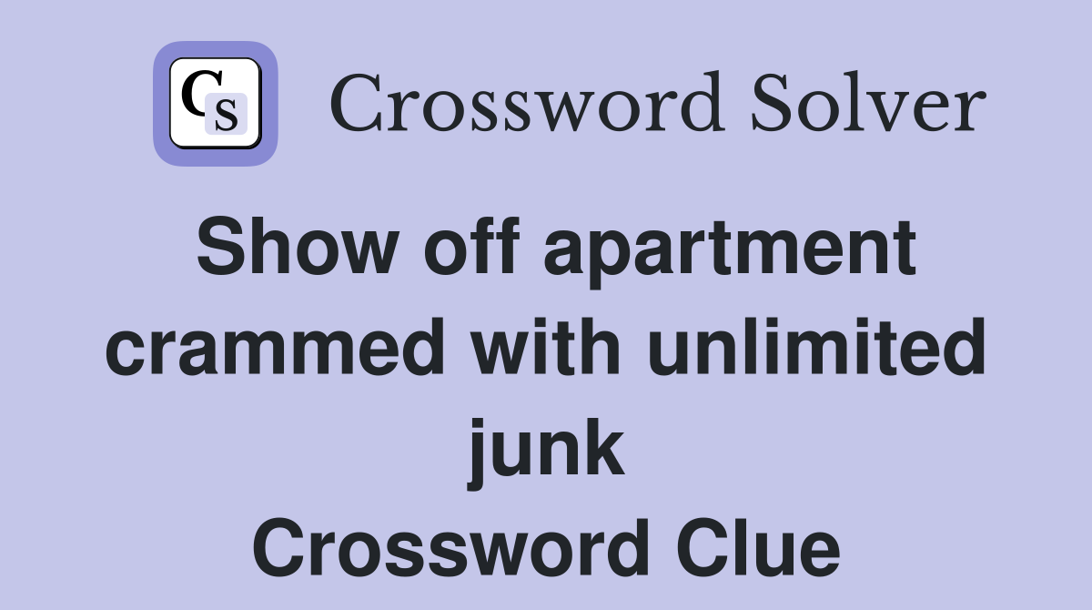 Show off apartment crammed with unlimited junk Crossword Clue