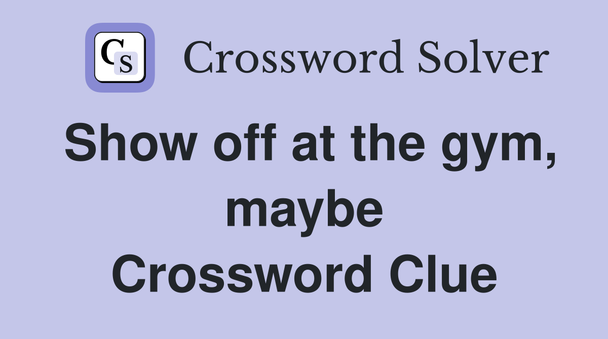 Show off at the gym, maybe Crossword Clue