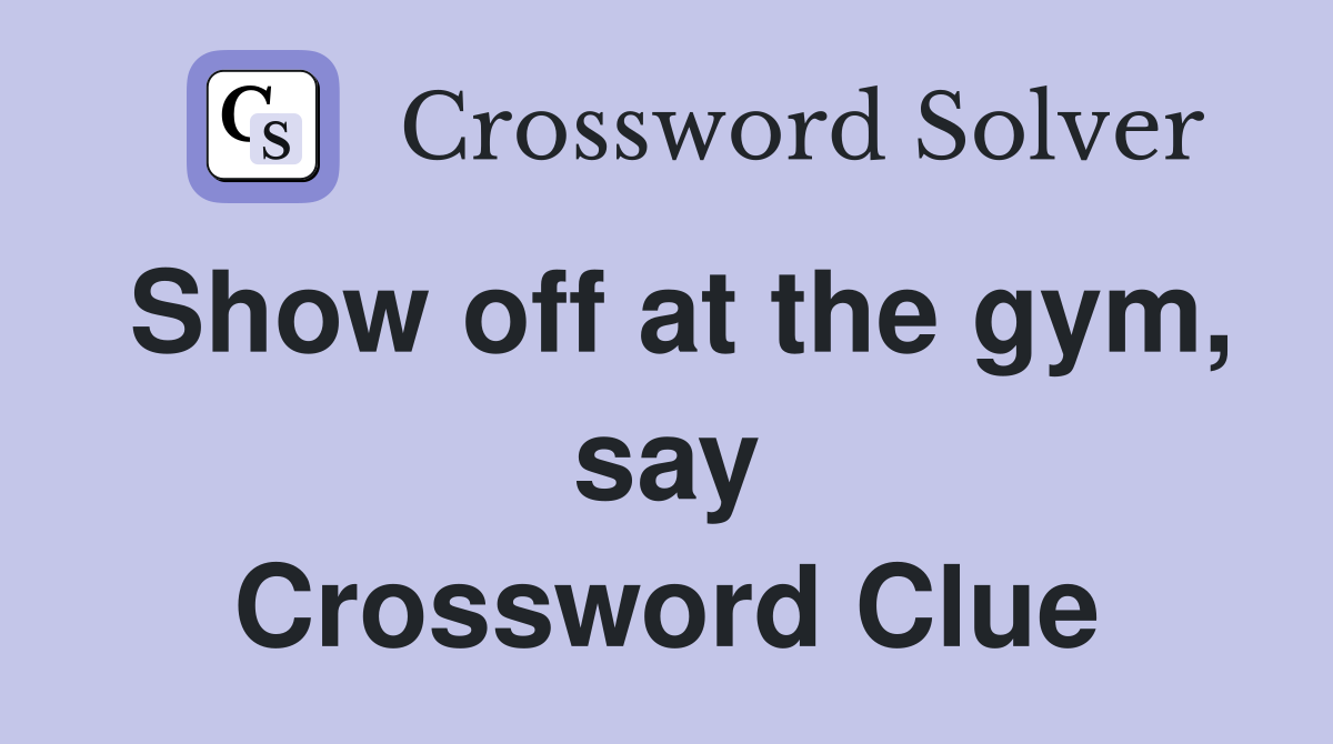 Show off at the gym, say Crossword Clue