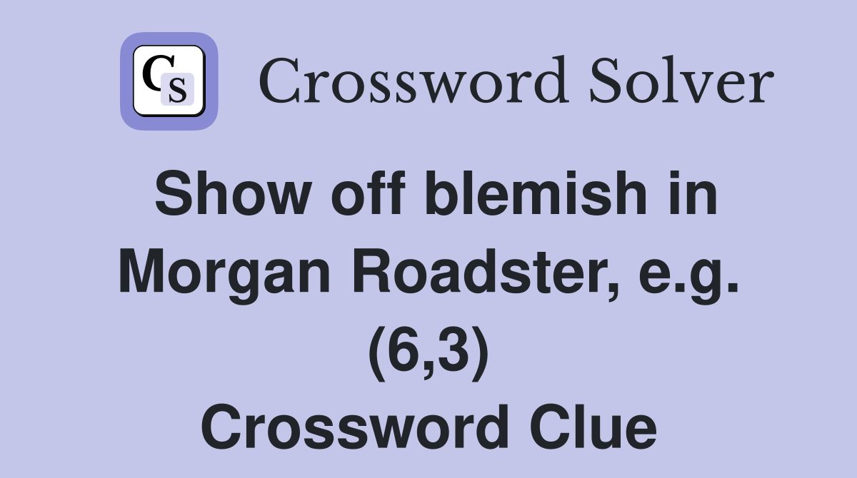 Show off blemish in Morgan Roadster, e.g. (6,3) Crossword Clue