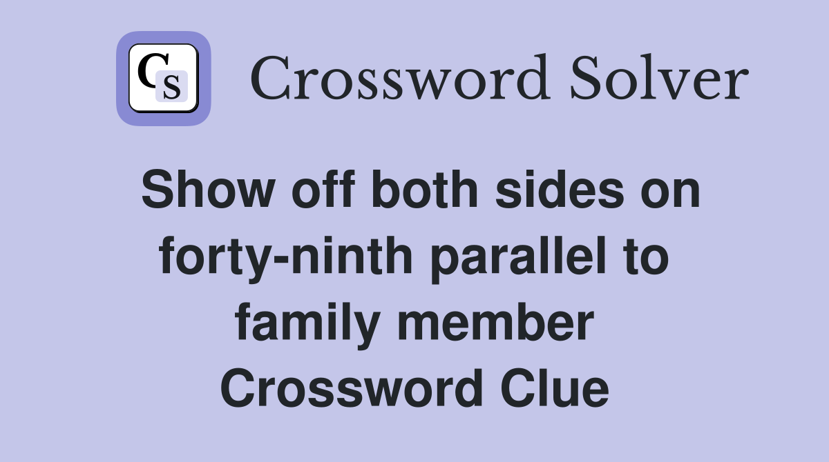 Show off both sides on forty-ninth parallel to family member Crossword Clue