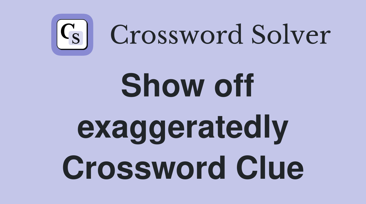Show off exaggeratedly Crossword Clue