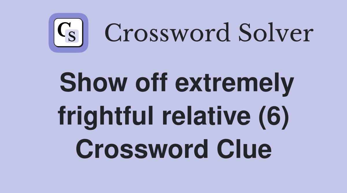 Show off extremely frightful relative (6) Crossword Clue