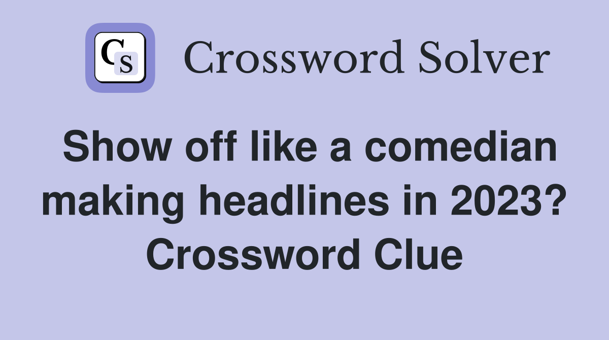 Show off like a comedian making headlines in 2023? Crossword Clue