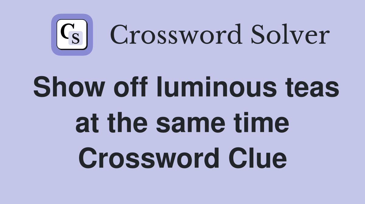 Show off luminous teas at the same time Crossword Clue