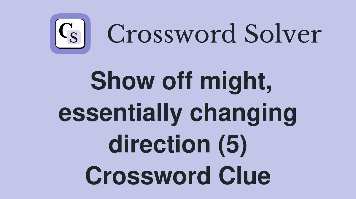 Show off might, essentially changing direction (5) Crossword Clue