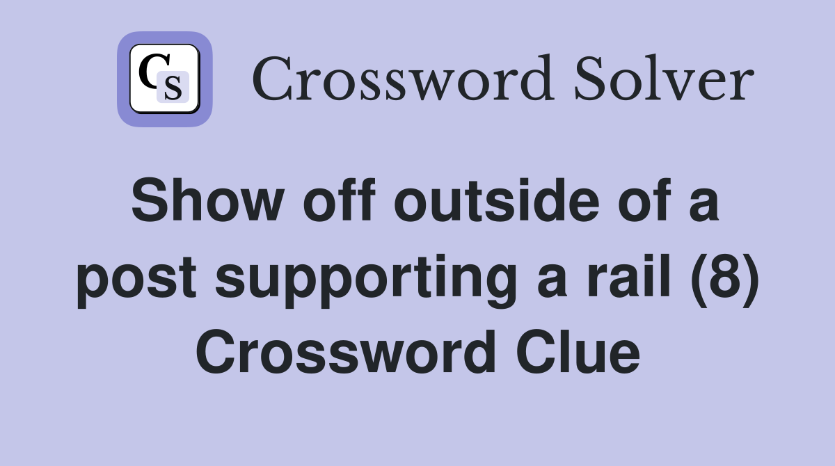 Show off outside of a post supporting a rail (8) Crossword Clue