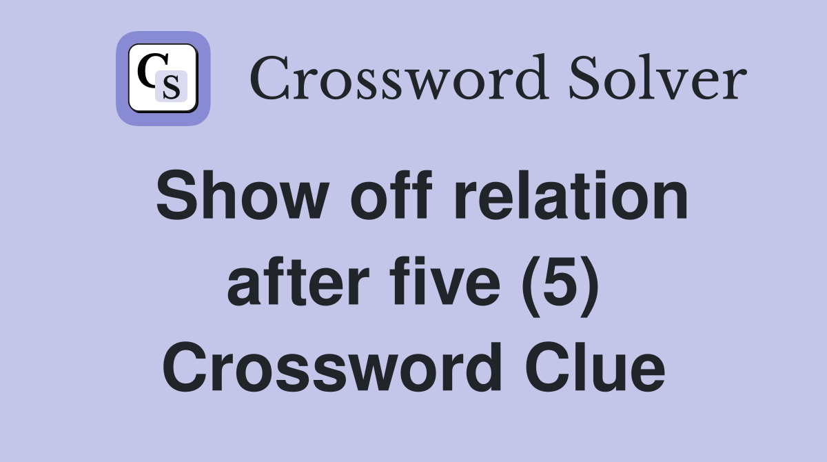 Show off relation after five (5) Crossword Clue