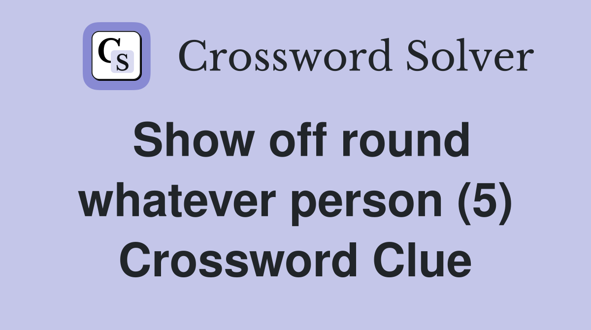 Show off round whatever person (5) Crossword Clue