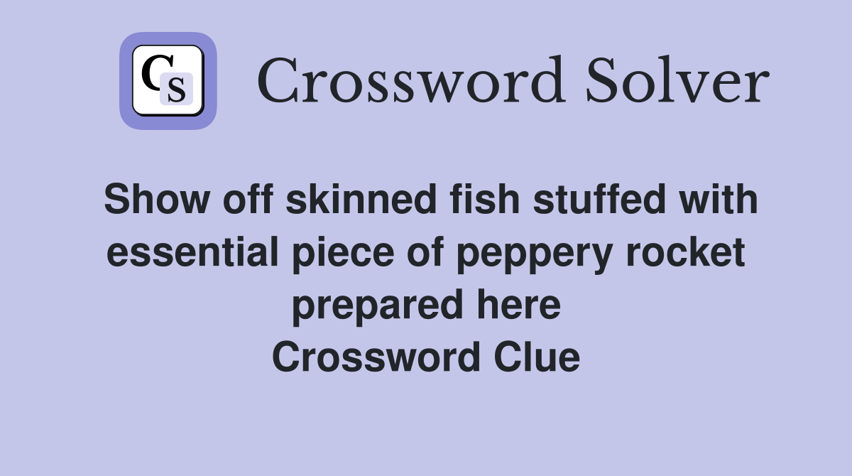 Show off skinned fish stuffed with essential piece of peppery rocket prepared here Crossword Clue