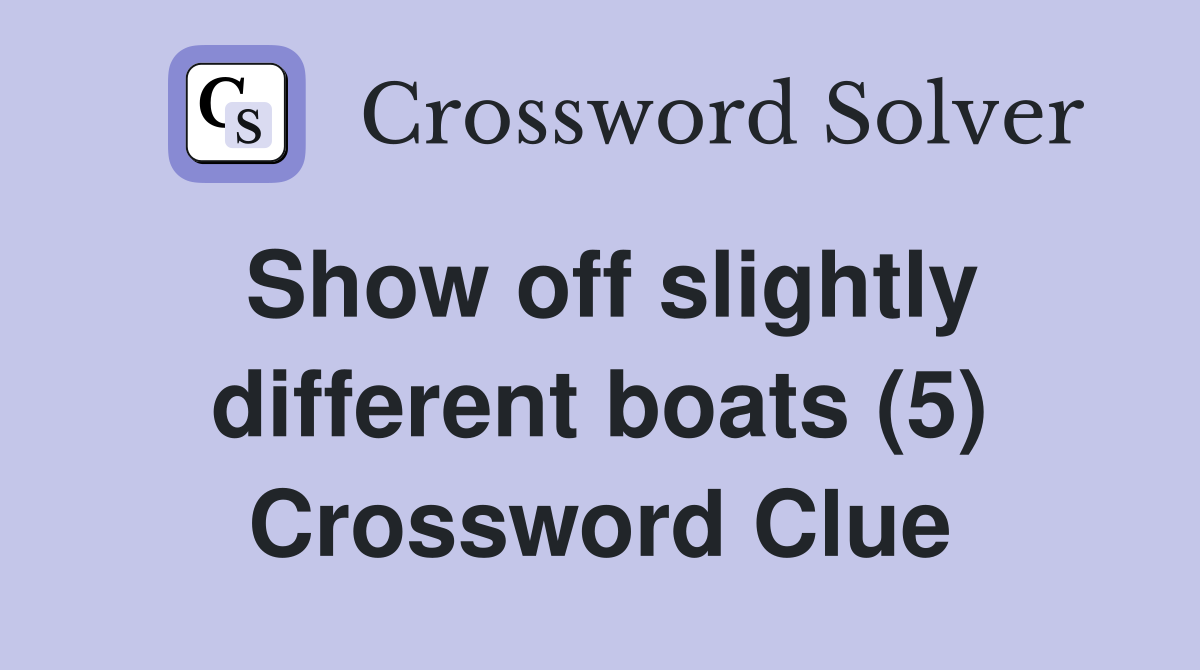 Show off slightly different boats (5) Crossword Clue
