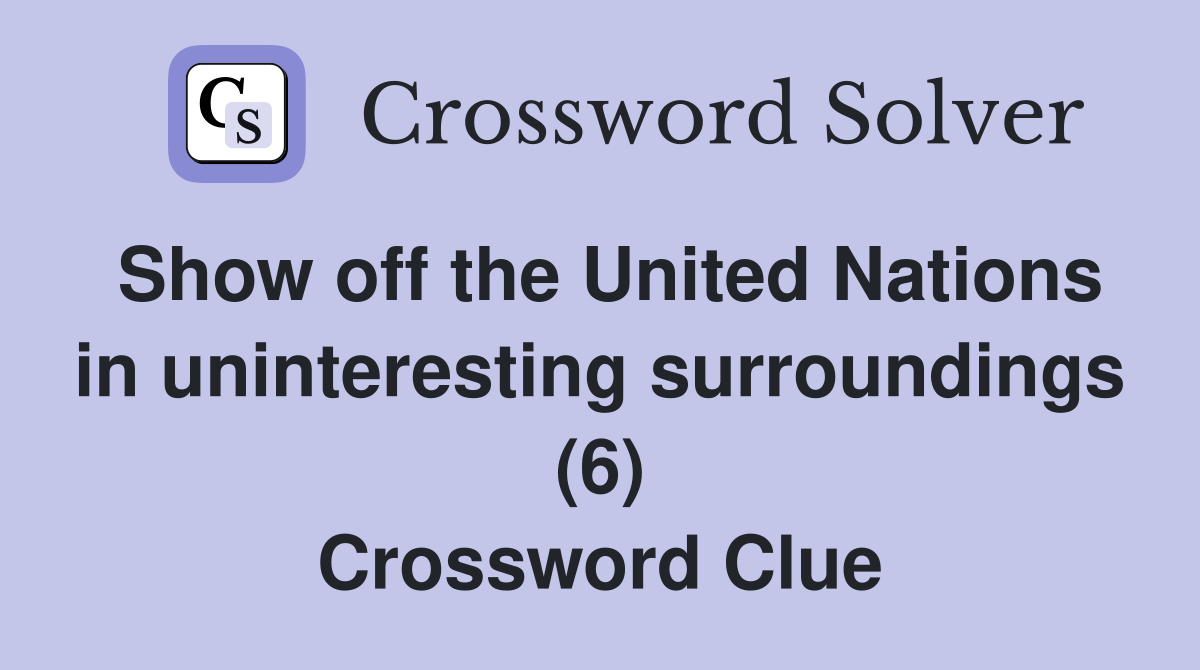 Show off the United Nations in uninteresting surroundings (6) Crossword Clue
