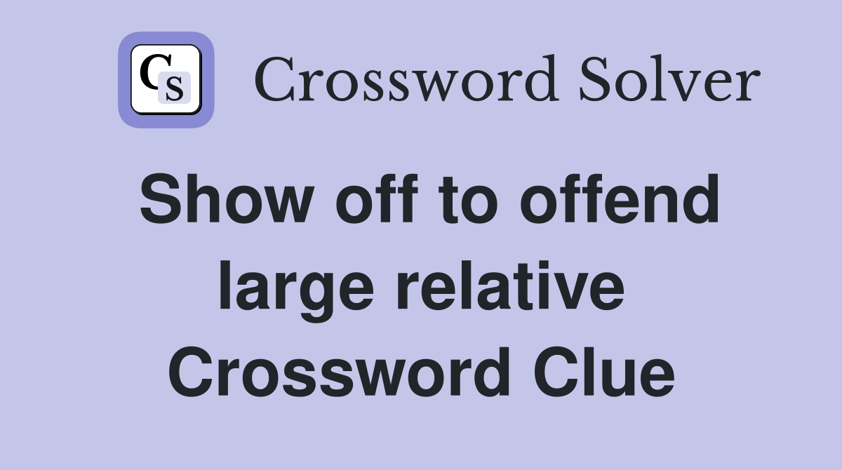 Show off to offend large relative Crossword Clue