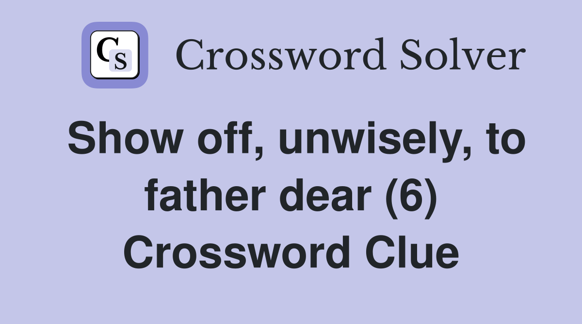 Show off, unwisely, to father dear (6) Crossword Clue