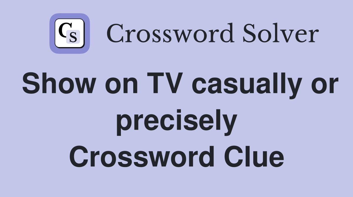 Show on TV casually or precisely Crossword Clue