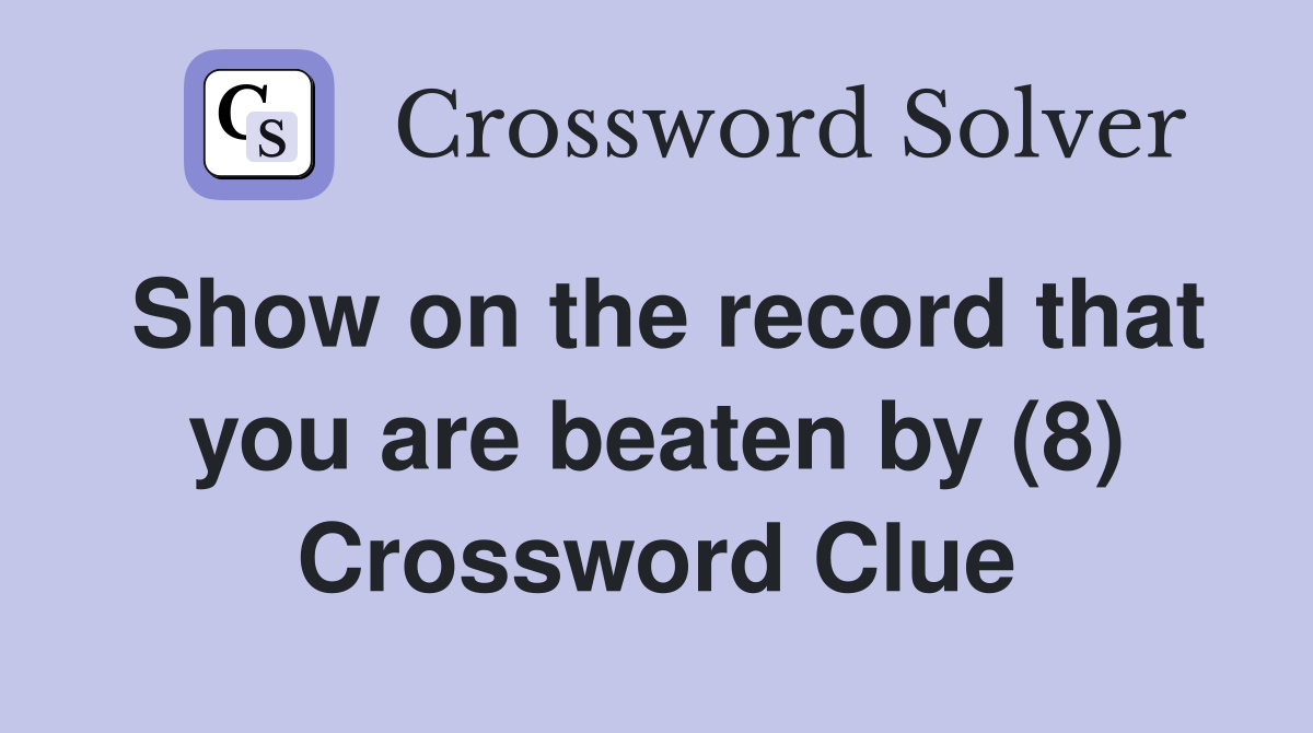 Show on the record that you are beaten by (8) Crossword Clue