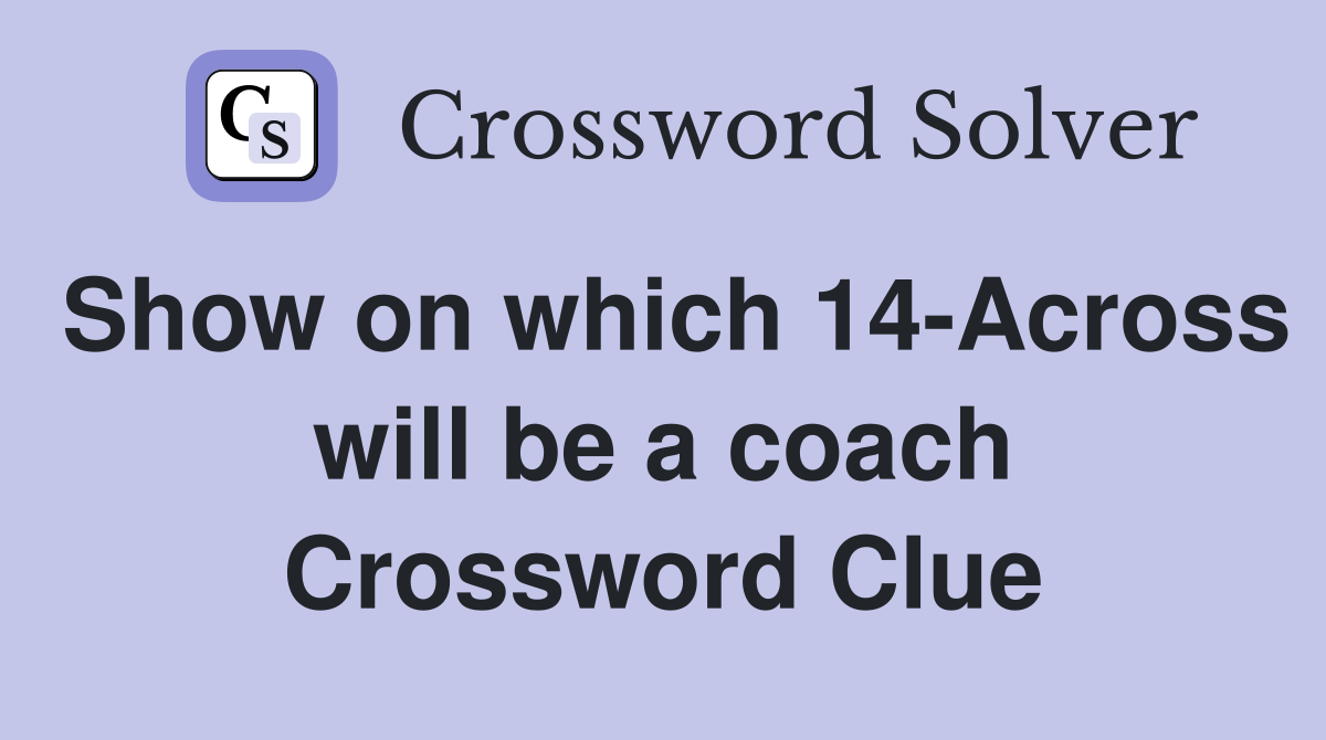Show on which 14-Across will be a coach Crossword Clue