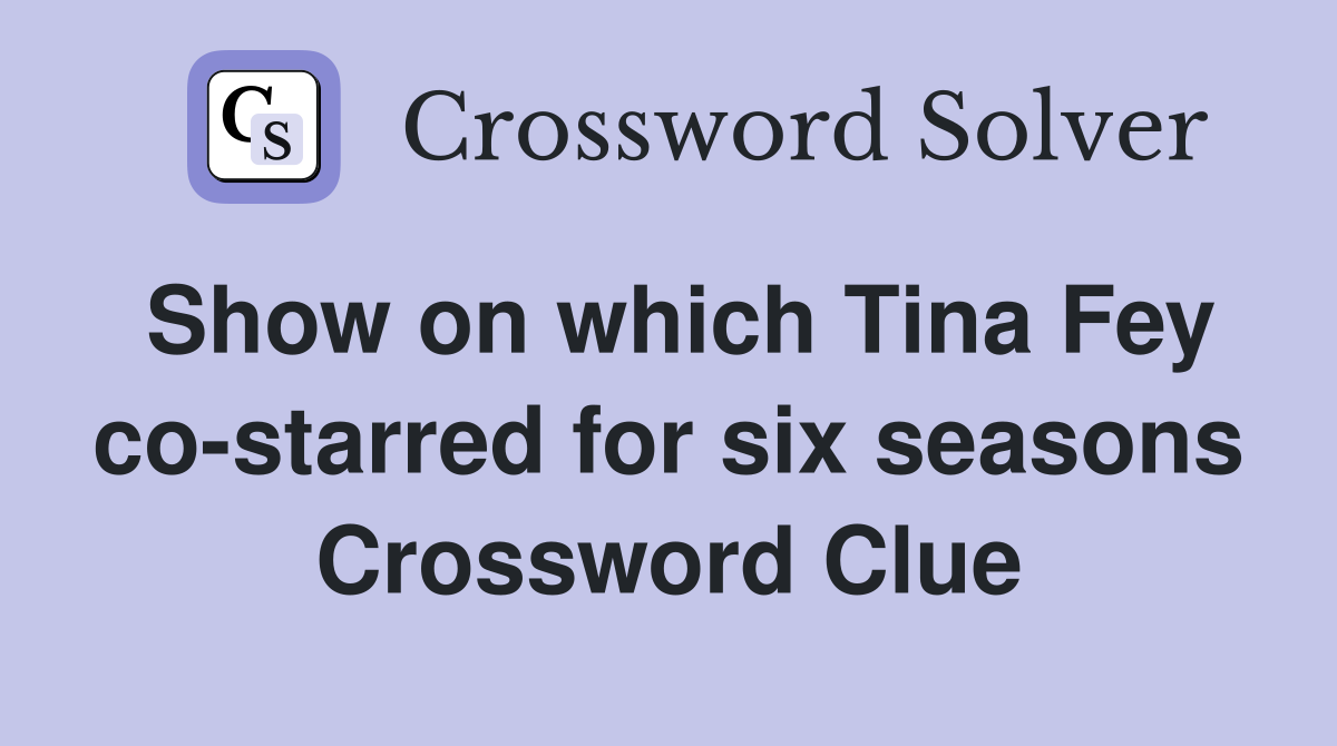 Show on which Tina Fey co-starred for six seasons Crossword Clue