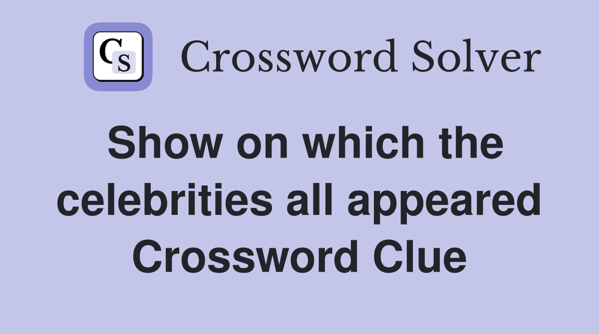 Show on which the celebrities all appeared Crossword Clue