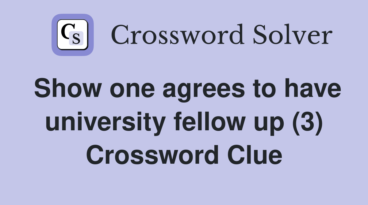 Show one agrees to have university fellow up (3) Crossword Clue