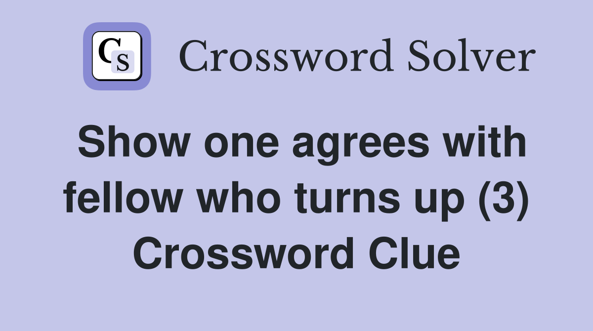Show one agrees with fellow who turns up (3) Crossword Clue