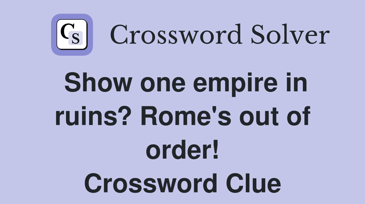 Show one empire in ruins? Rome's out of order! Crossword Clue