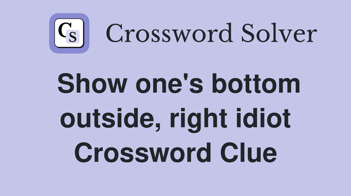 Show one's bottom outside, right idiot Crossword Clue