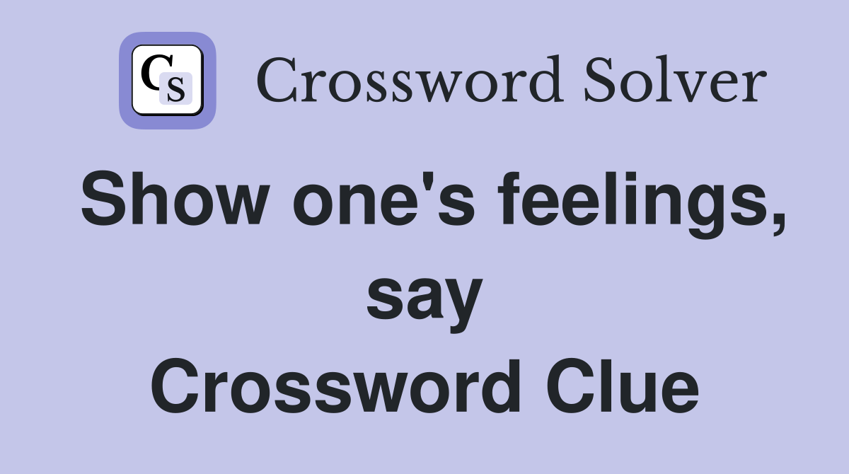 Show one's feelings, say Crossword Clue