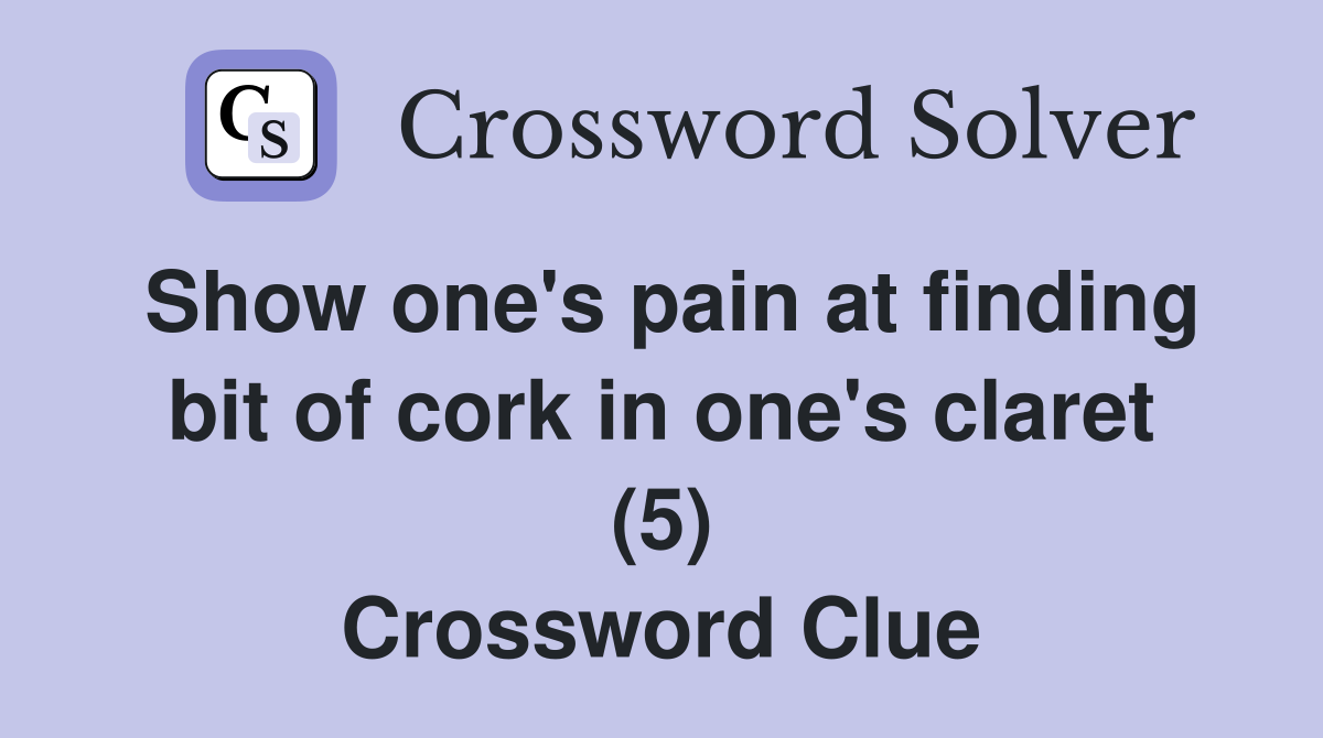 Show one's pain at finding bit of cork in one's claret (5) Crossword Clue