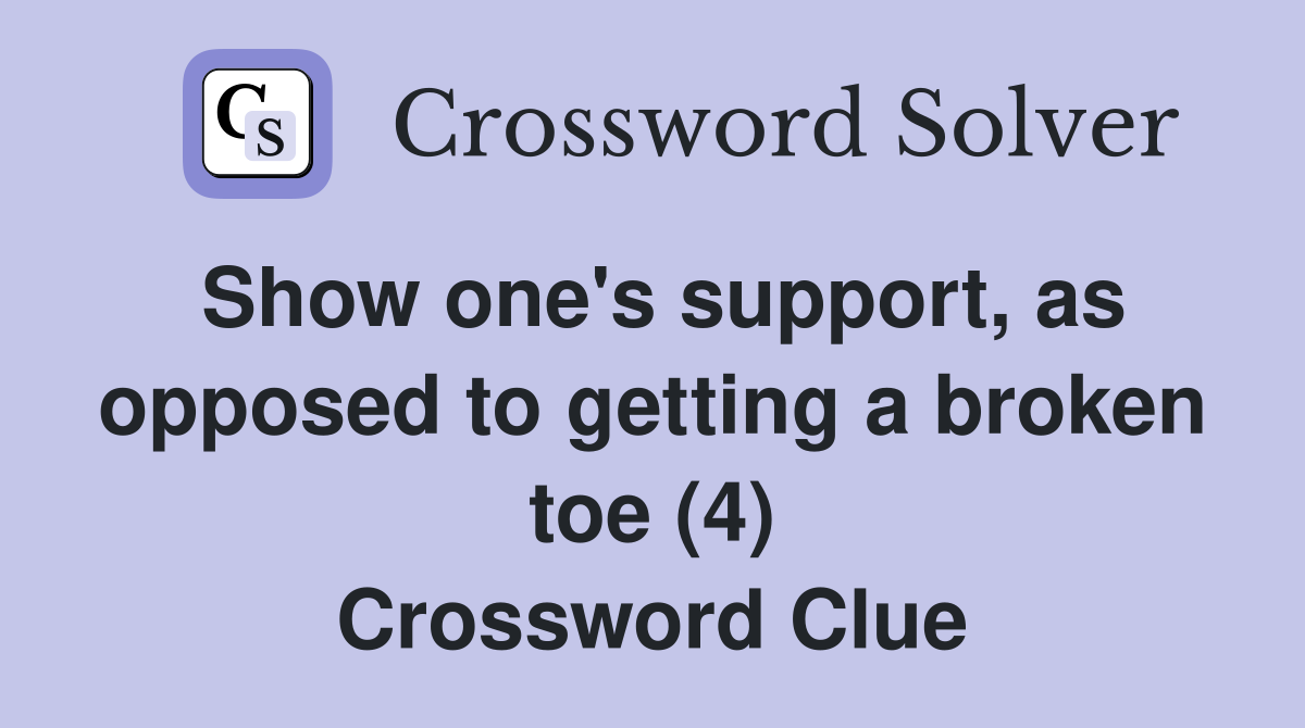 Show one's support, as opposed to getting a broken toe (4) Crossword Clue