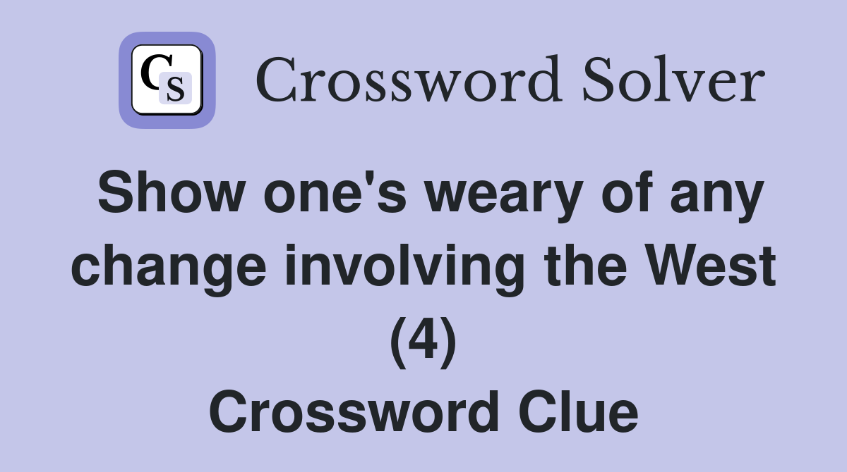 Show one's weary of any change involving the West (4) Crossword Clue