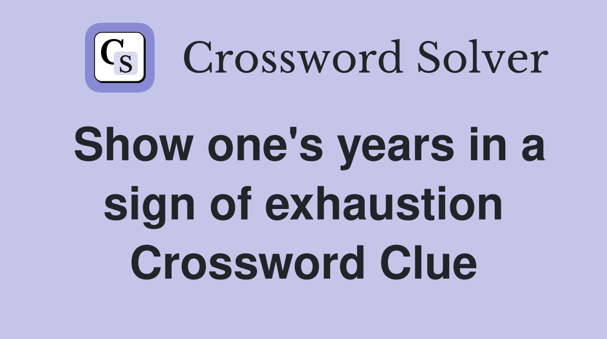 Show one's years in a sign of exhaustion Crossword Clue
