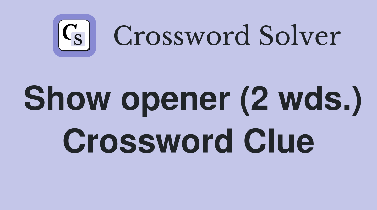 Show opener (2 wds.) Crossword Clue