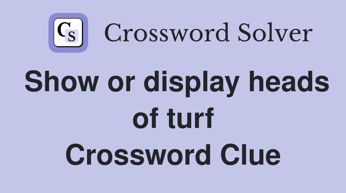 Show or display heads of turf Crossword Clue