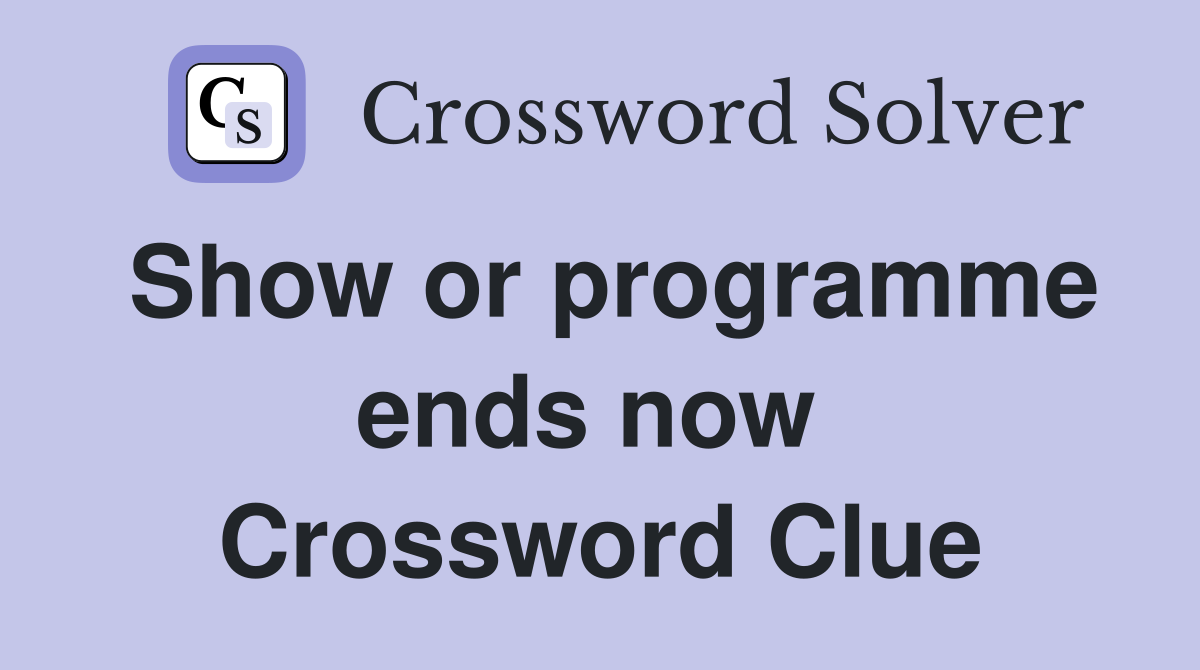 Show or programme ends now  Crossword Clue