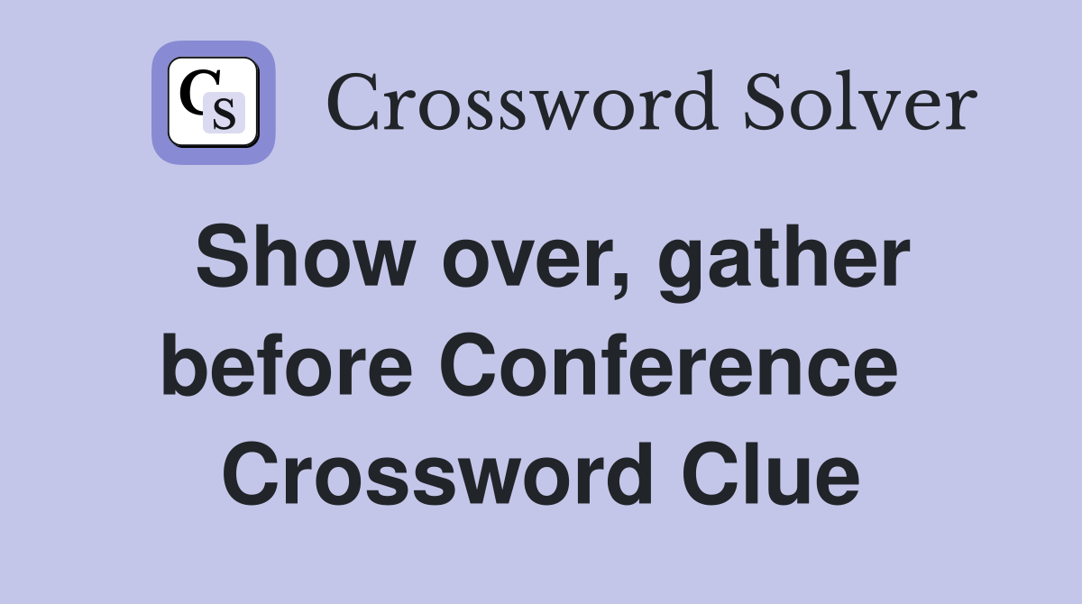 Show over, gather before Conference  Crossword Clue
