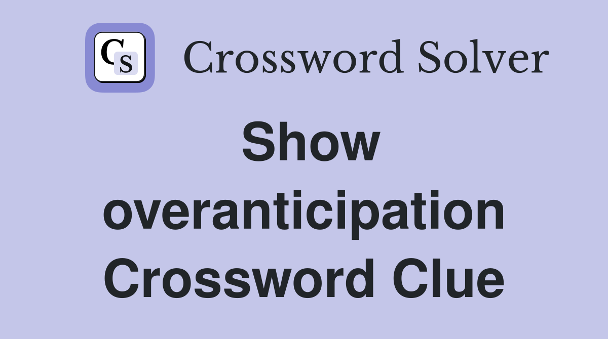 Show overanticipation Crossword Clue