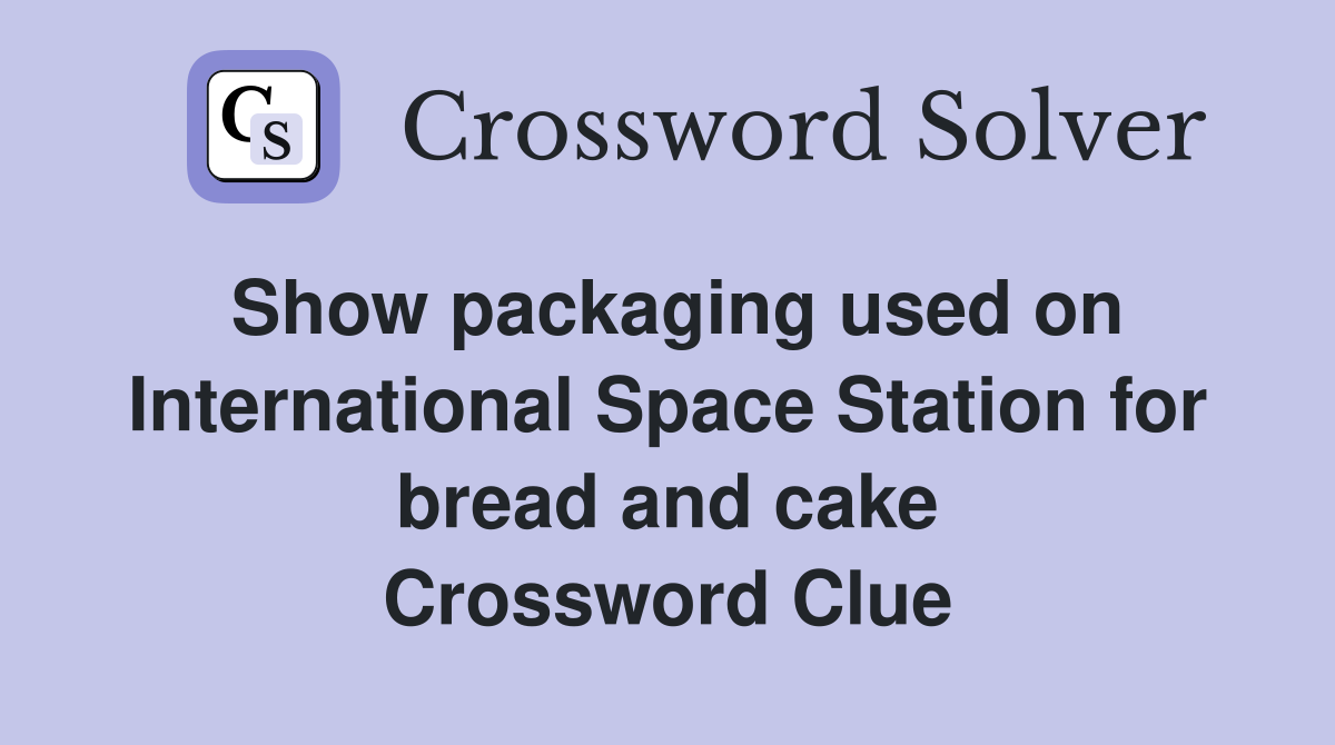 Show packaging used on International Space Station for bread and cake Crossword Clue