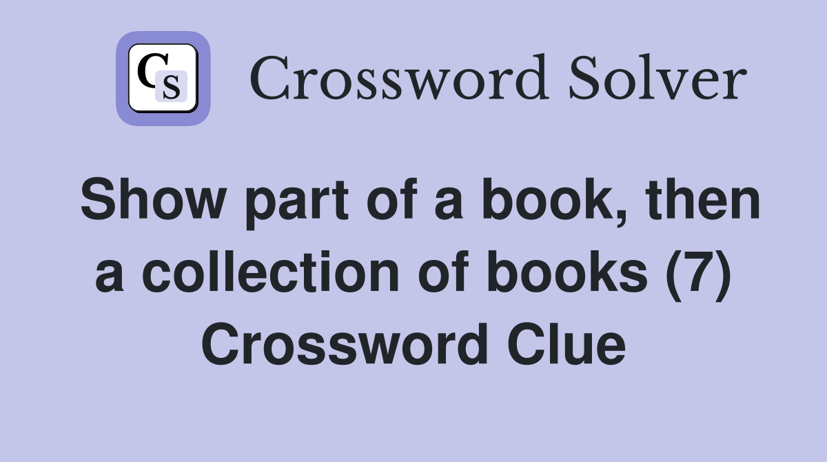 Show part of a book, then a collection of books (7) Crossword Clue