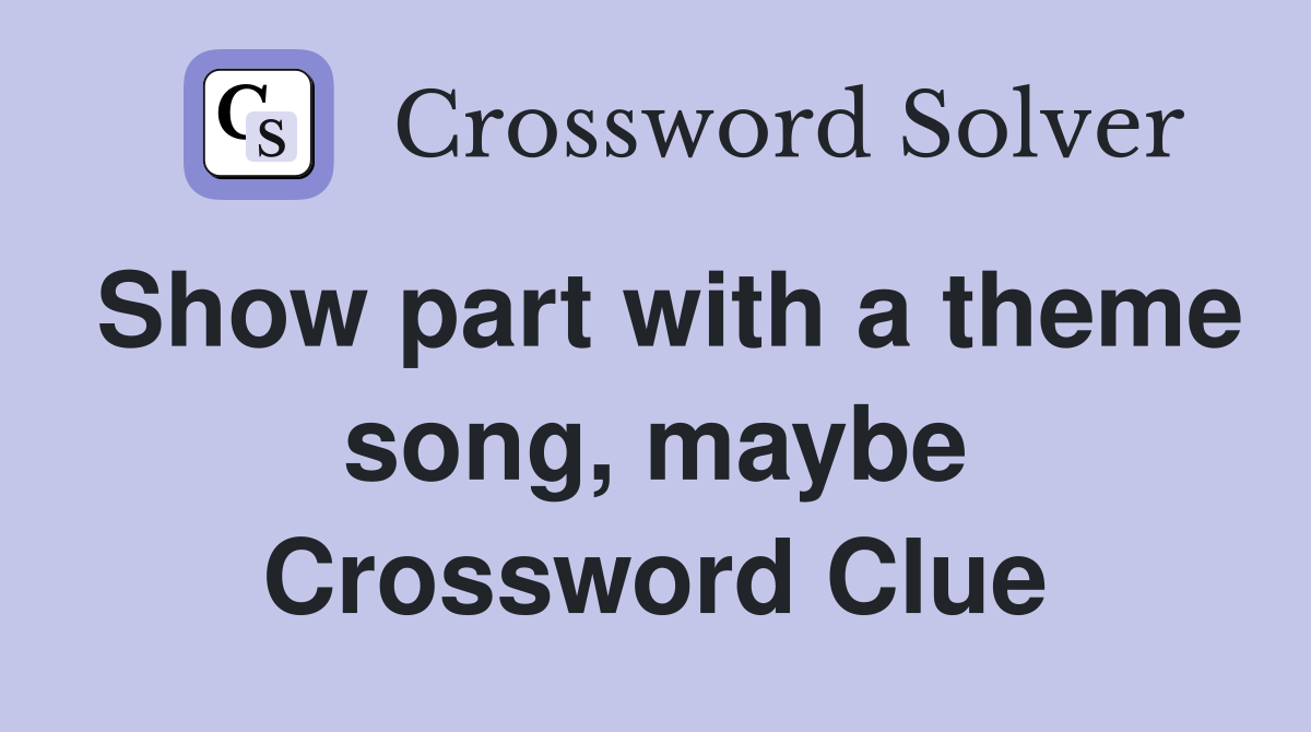 Show part with a theme song, maybe Crossword Clue