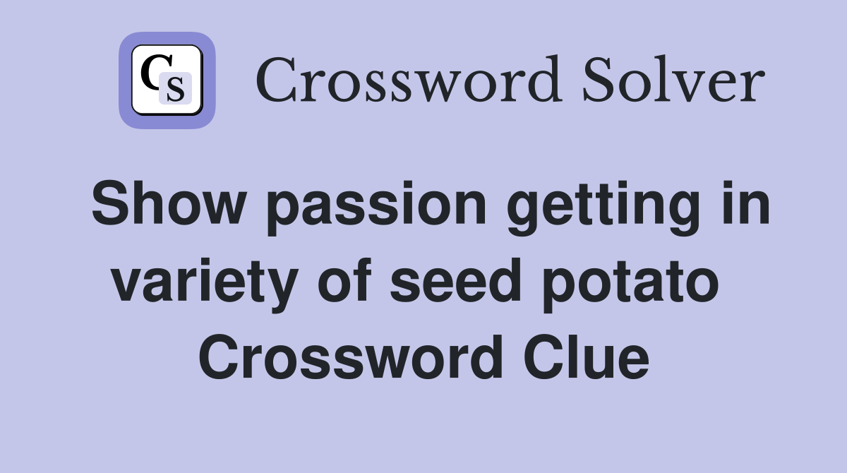 Show passion getting in variety of seed potato  Crossword Clue