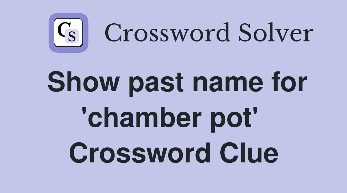 Show past name for 'chamber pot'  Crossword Clue