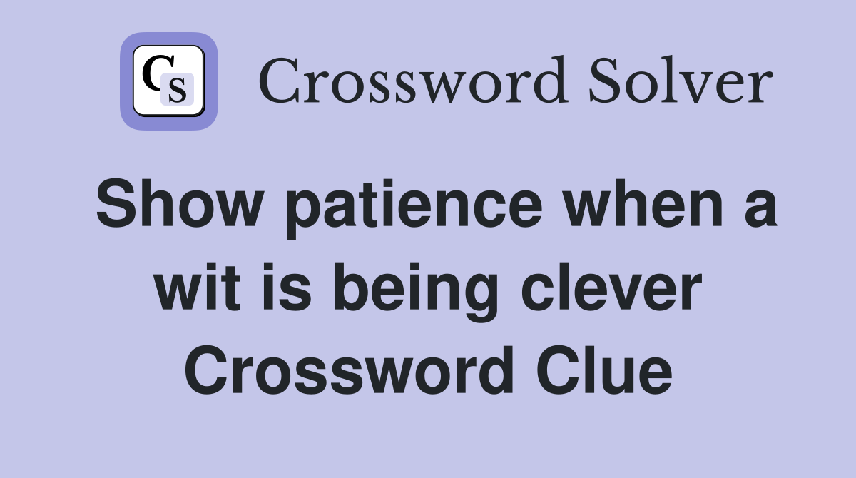 Show patience when a wit is being clever Crossword Clue