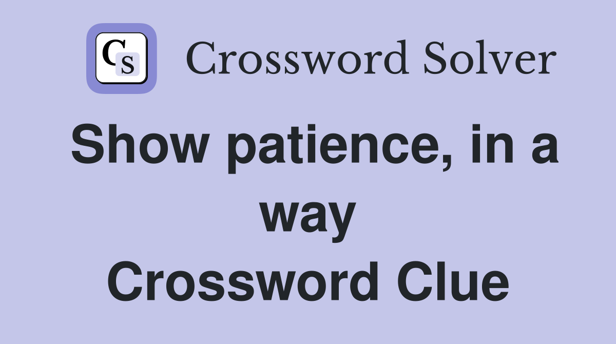 Show patience, in a way Crossword Clue